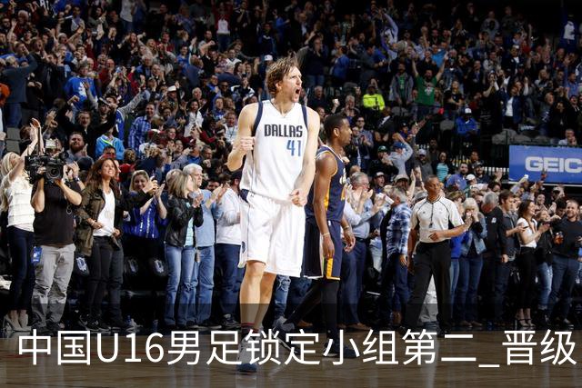 中国U16男足锁定小组第二 晋级U17海湾杯半决赛