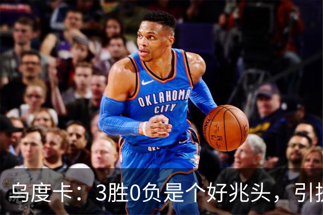 乌度卡：3胜0负是个好兆头，引援能从容应对伤病