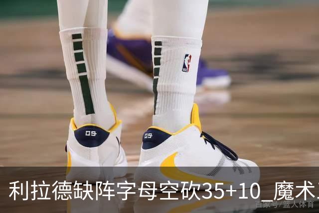 利拉德缺阵字母空砍35+10 魔术三人20+擒雄鹿