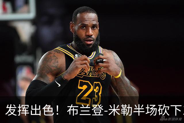 发挥出色！布兰登-米勒半场砍下18分1抢断1盖帽