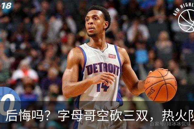 后悔吗？字母哥空砍三双，热火队一胜难求，阿德巴约克莱全场最差