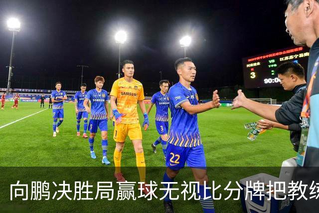 向鹏决胜局赢球无视比分牌把教练拥抱晾半空