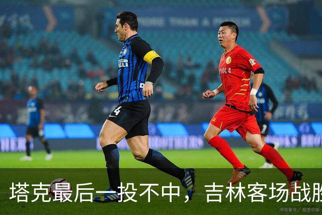 塔克最后一投不中，吉林客场战胜广厦收获两连胜