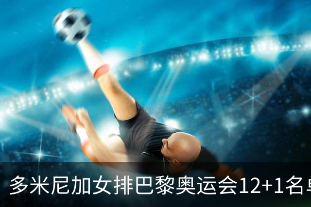多米尼加女排巴黎奥运会12+1名单 德拉克鲁兹领衔
