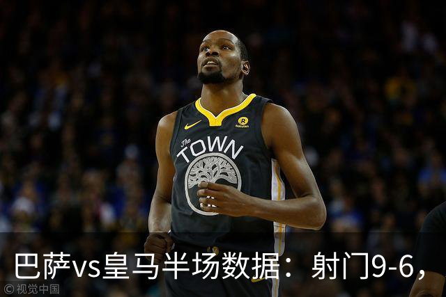 巴萨vs皇马半场数据：射门9-6，射正4-2，得分机会1-3