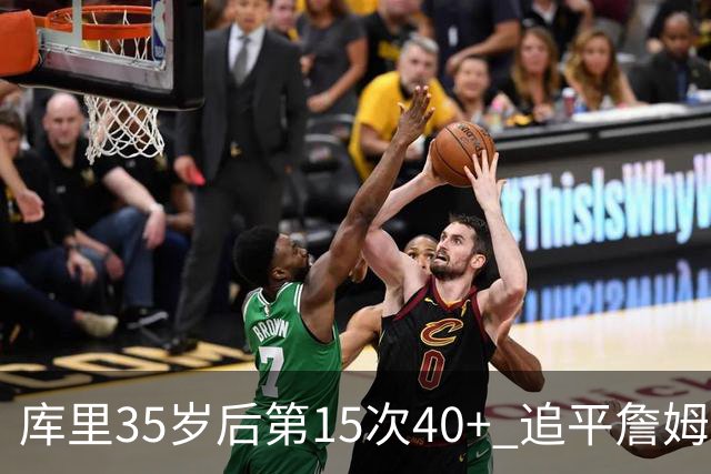 库里35岁后第15次40+ 追平詹姆斯并列历史第一