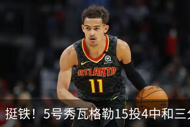 挺铁！5号秀瓦格勒15投4中&三分8中3得到21分4板2助