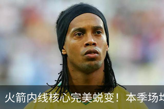 火箭内线核心完美蜕变！本季场均24+9+7予取予求 已成顶级球星