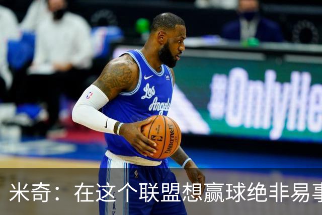 米奇：在这个联盟想赢球绝非易事，我们把自己拖入被动局面