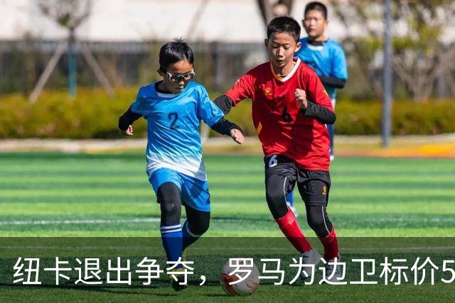纽卡退出争夺，罗马为边卫标价5000万至6000万欧元