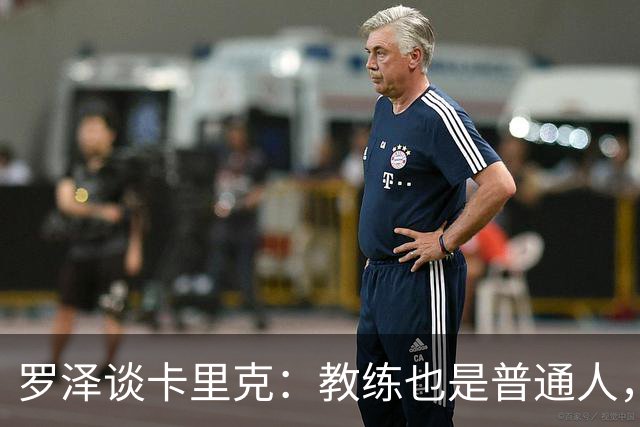 罗泽谈卡里克：教练也是普通人，比赛结果有时取决于运气