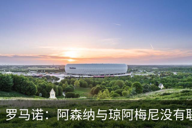 罗马诺：阿森纳与琼阿梅尼没有联系