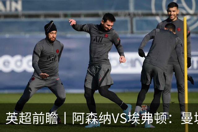 英超前瞻丨阿森纳VS埃弗顿：曼城首败，卫冕冠军迎来追赶良机