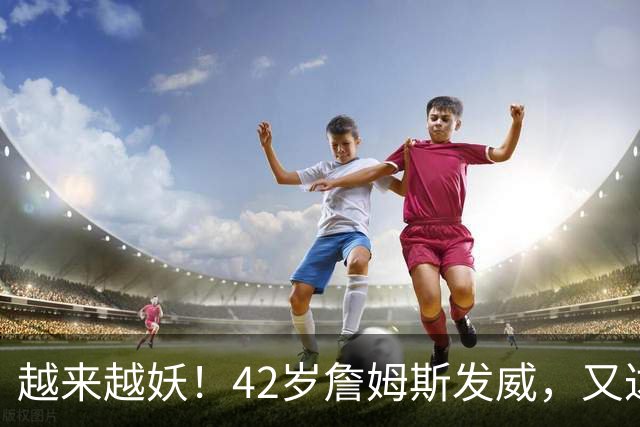 越来越妖！42岁詹姆斯发威，又达成80年独一无二纪录，晚辈难破了