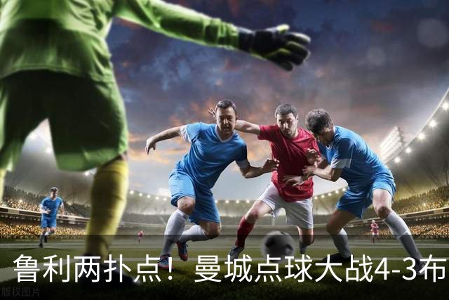鲁利两扑点！曼城点球大战4-3布莱顿，总比分6-5晋级联赛杯八强