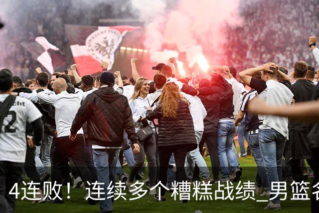 4连败！连续多个糟糕战绩 男篮名宿还能保住帅位吗？